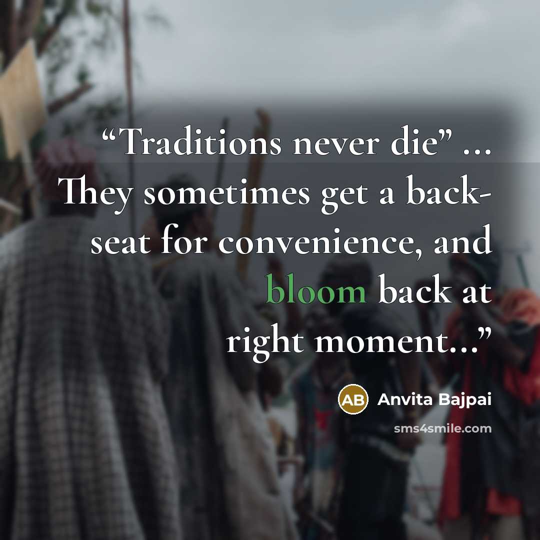 “Traditions never die” ... They sometimes get a back- seat for convenience, and bloom back at right moment...” quote by Anvita Bajpai