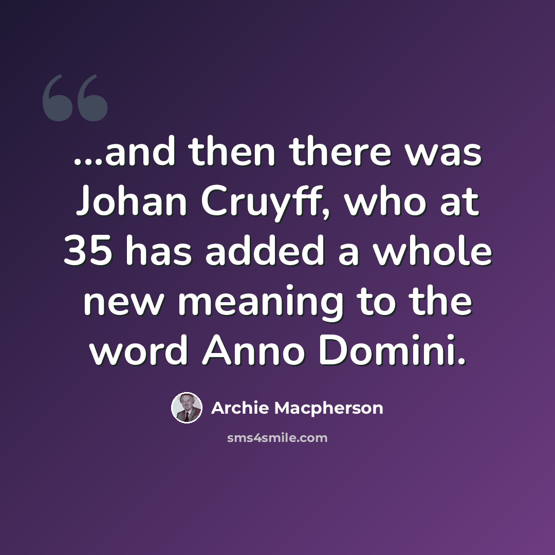 “...and then there was Johan Cruyff, who at 35 has added a whole new meaning to the word Anno Domini.” quote by Archie Macpherson
