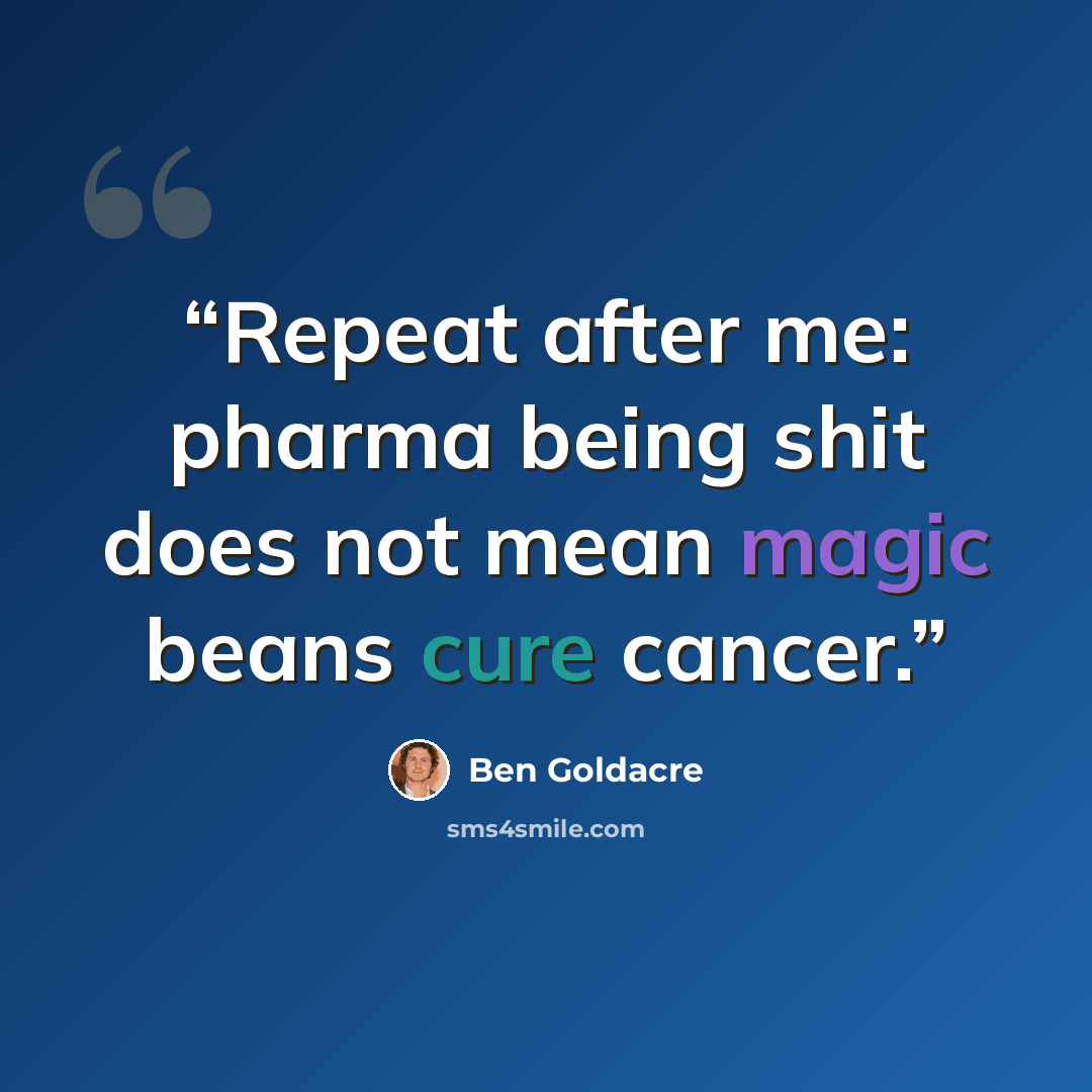 “Repeat after me: pharma being shit does not mean magic beans cure cancer.” quote by Ben Goldacre