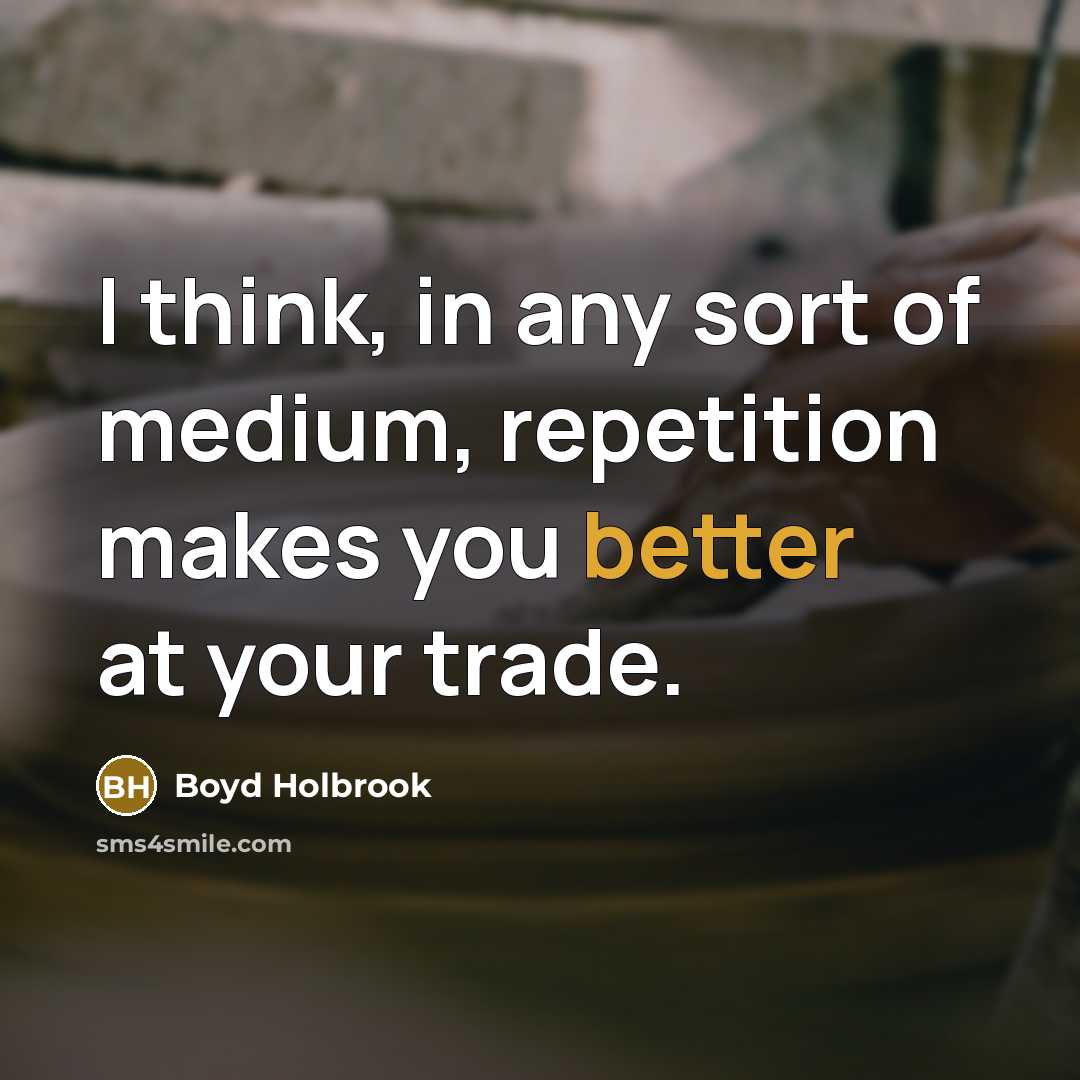 “I think, in any sort of medium, repetition makes you better at your trade.” quote by Boyd Holbrook