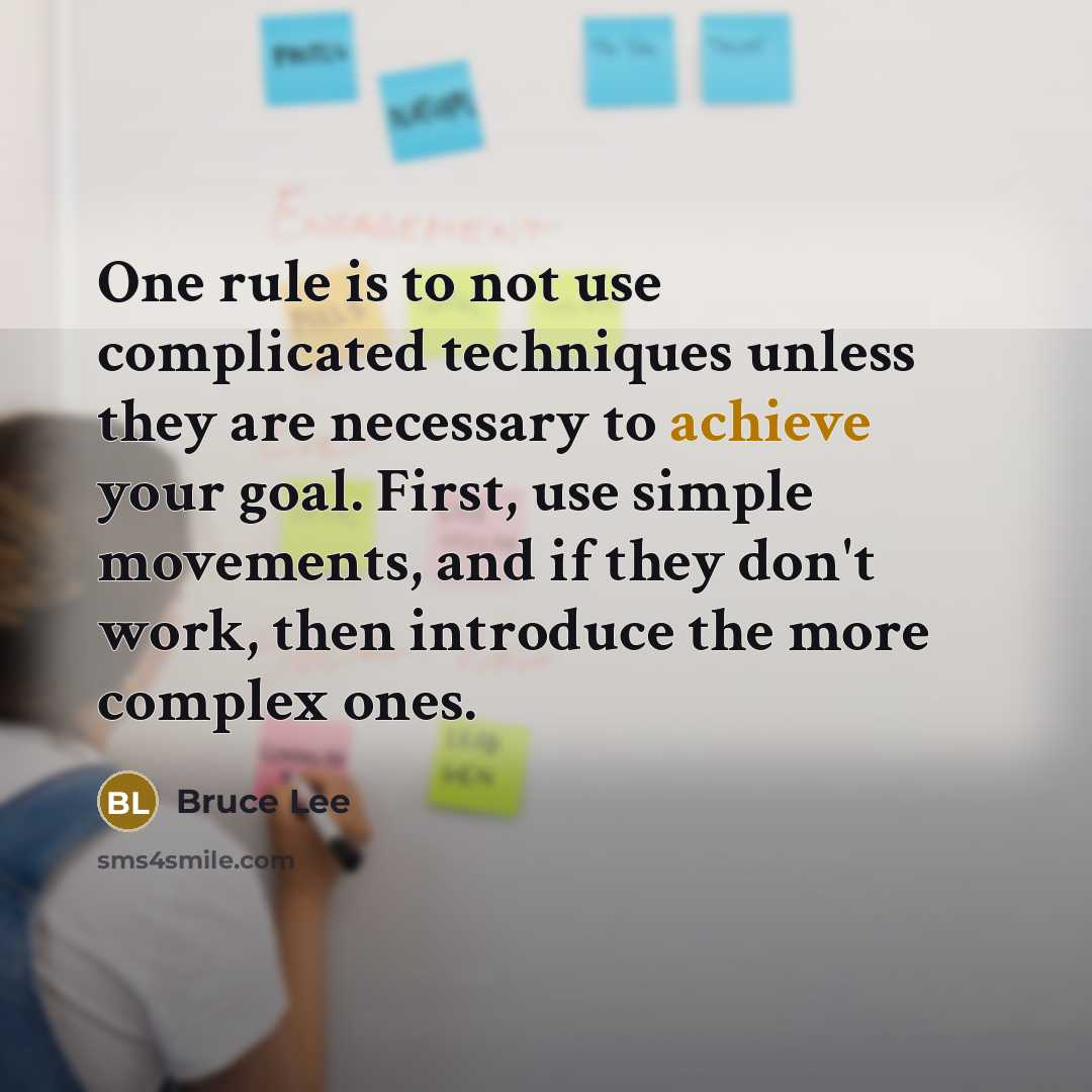 “One rule is to not use complicated techniques unless they are necessary to achieve your goal. First, use simple movements, and if they don't work, then introduce the more complex ones.” quote by Bruce Lee