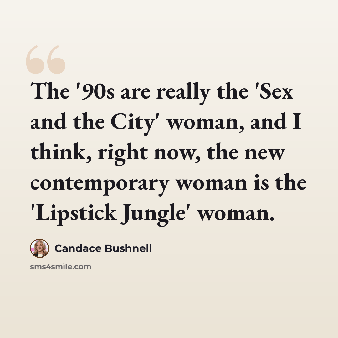 “The '90s are really the 'Sex and the City' woman, and I think, right now, the new contemporary woman is the 'Lipstick Jungle' woman.” quote by Candace Bushnell
