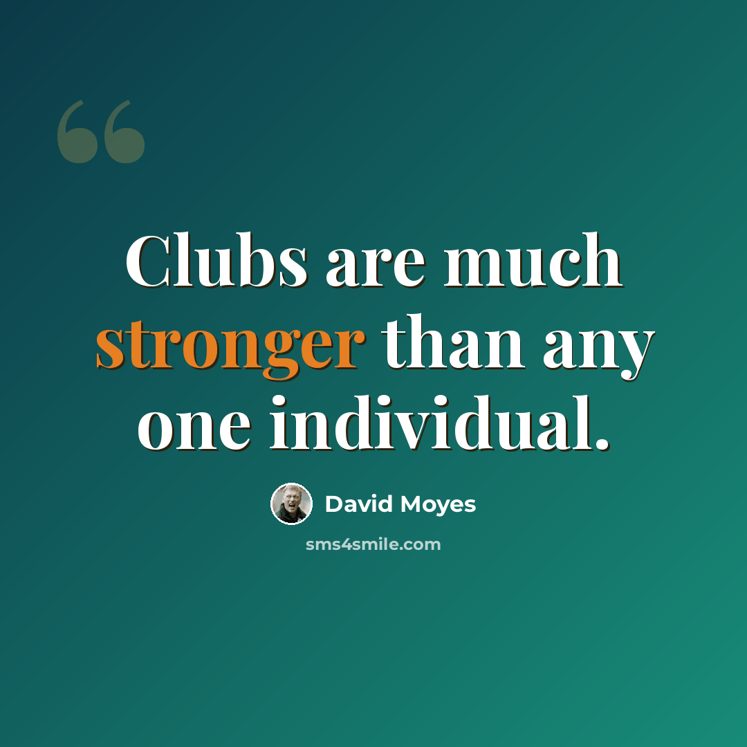 “Clubs are much stronger than any one individual.” quote by David Moyes