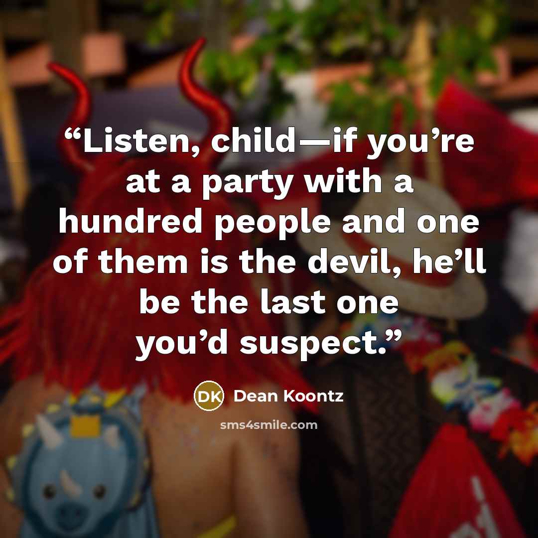 “Listen, child—if you’re at a party with a hundred people and one of them is the devil, he’ll be the last one you’d suspect.” quote by Dean Koontz