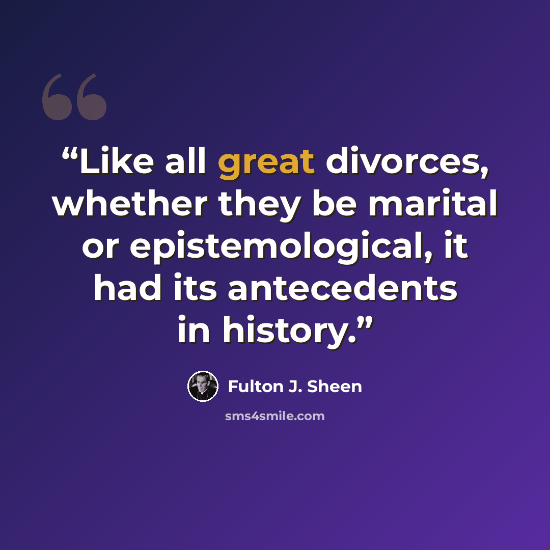 “Like all great divorces, whether they be marital or epistemological, it had its antecedents in history.” quote by Fulton J. Sheen