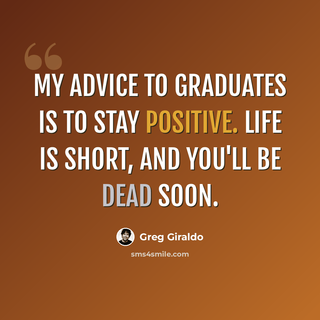 “My advice to graduates is to stay positive. Life is short, and you'll be dead soon.” quote by Greg Giraldo