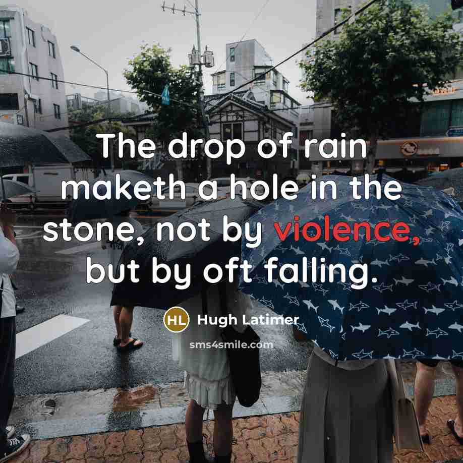 “The drop of rain maketh a hole in the stone, not by violence, but by oft falling.” quote by Hugh Latimer