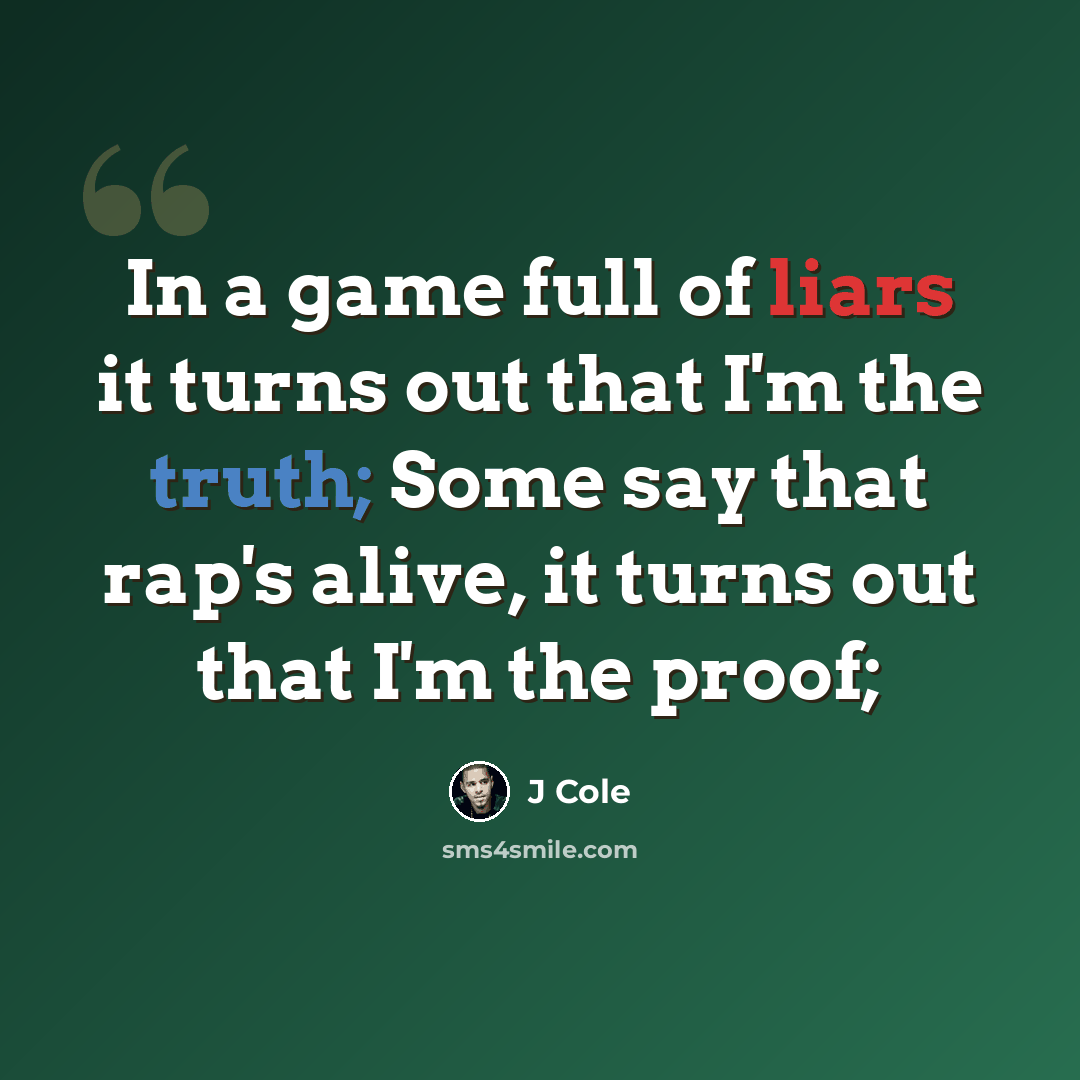 “In a game full of liars it turns out that I'm the truth; Some say that rap's alive, it turns out that I'm the proof;” quote by J Cole