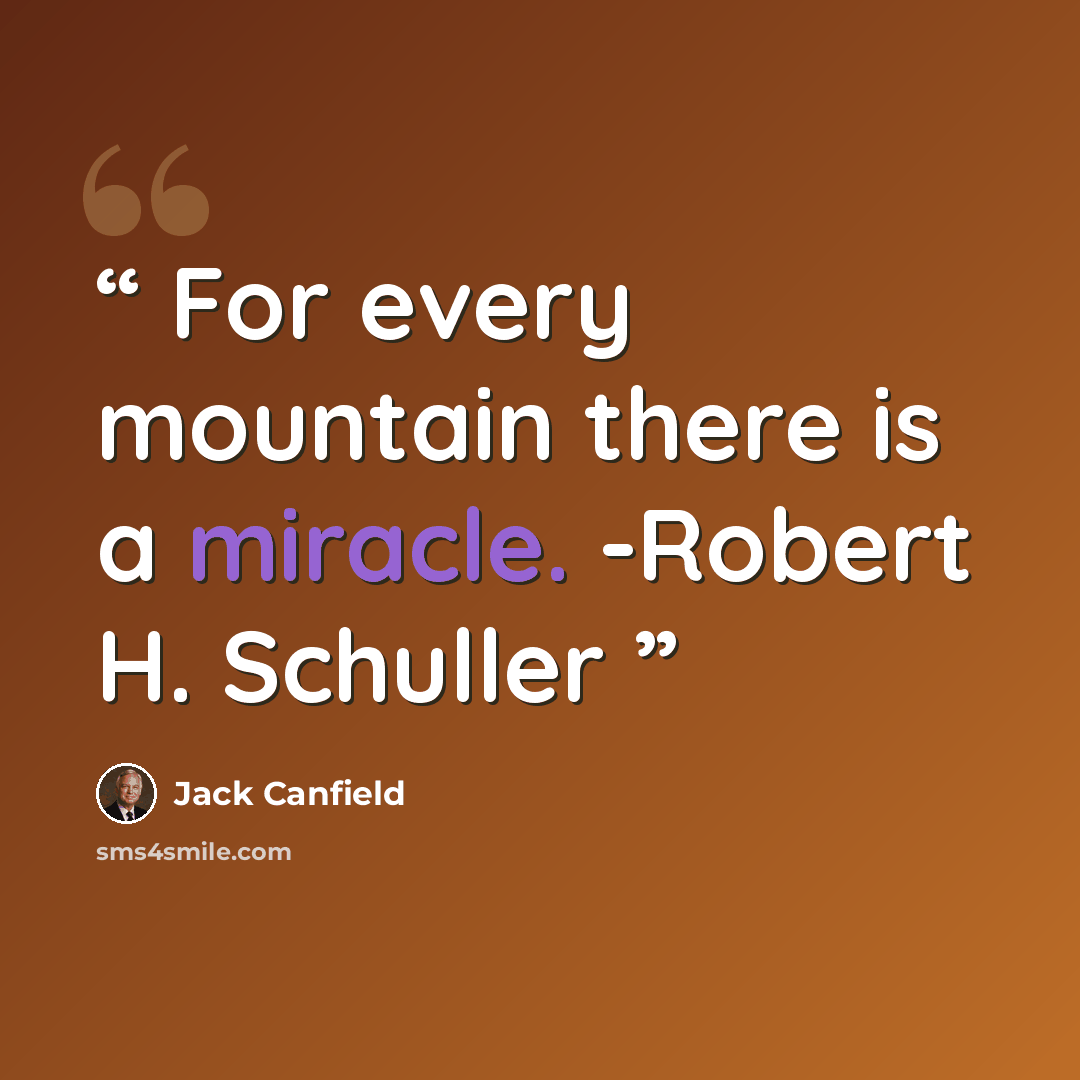 “For every mountain there is a miracle. -Robert H. Schuller” quote by Jack Canfield