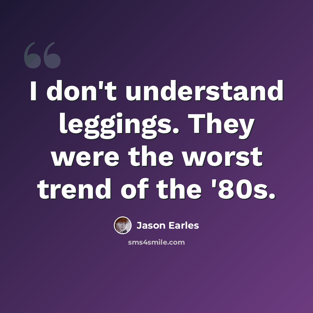 “I don't understand leggings. They were the worst trend of the '80s.” quote by Jason Earles