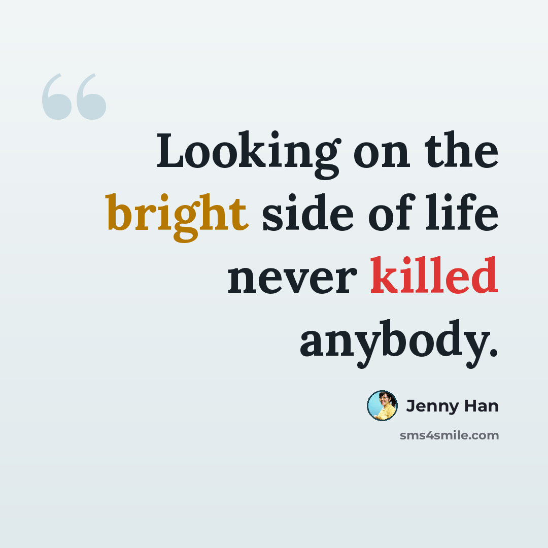 “Looking on the bright side of life never killed anybody.” quote by Jenny Han
