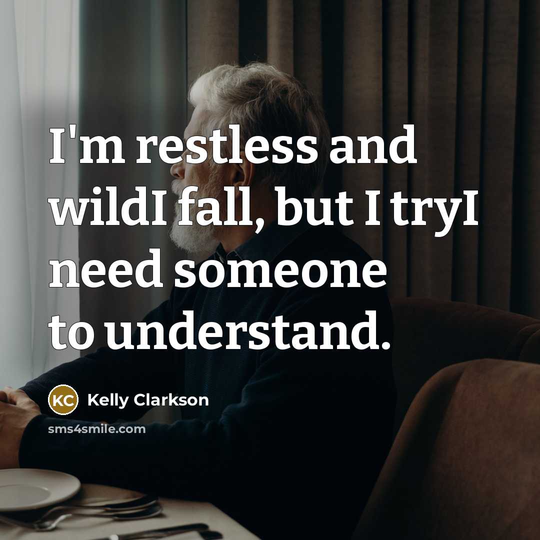 “I'm restless and wildI fall, but I tryI need someone to understand.” quote by Kelly Clarkson