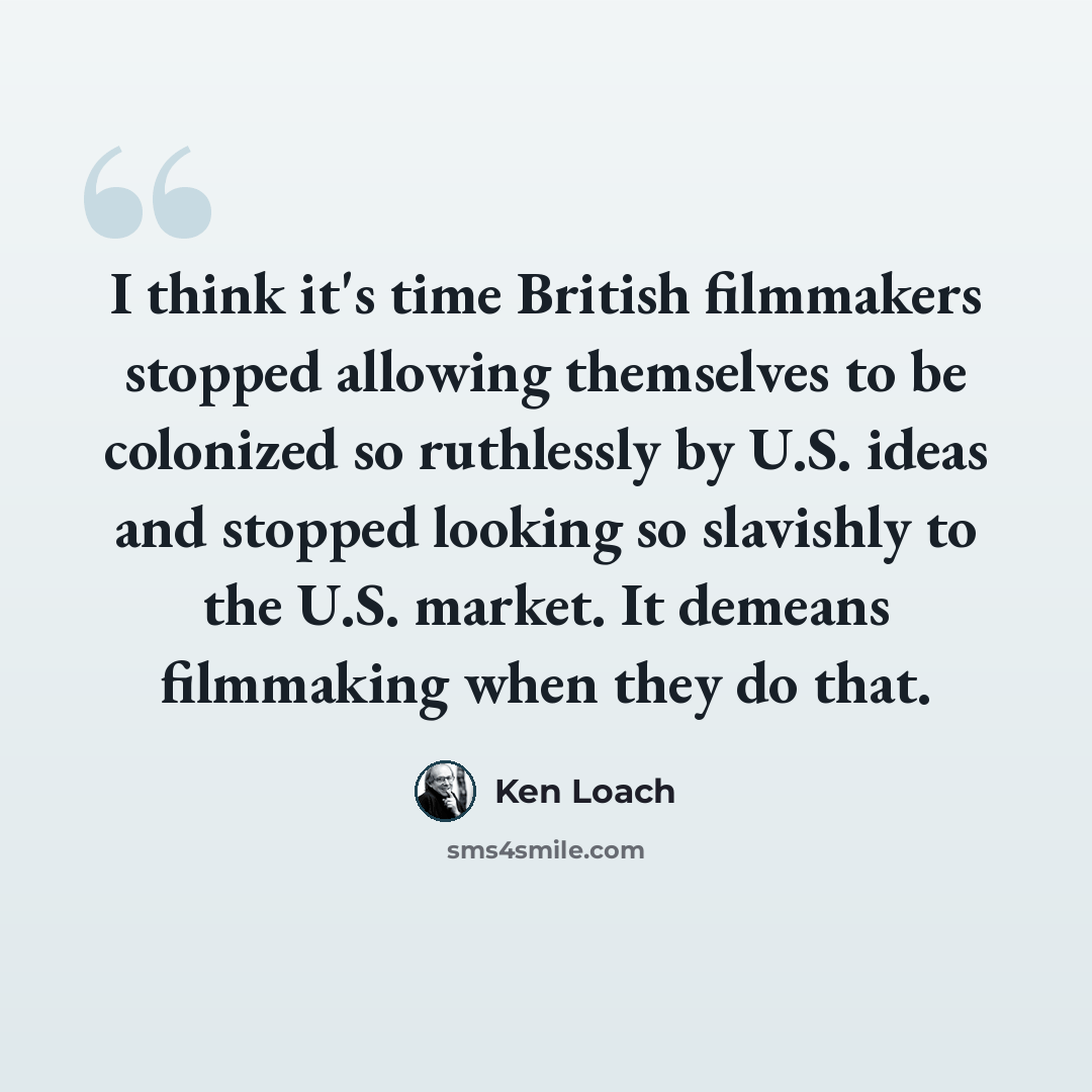 “I think it's time British filmmakers stopped allowing themselves to be colonized so ruthlessly by U.S. ideas and stopped looking so slavishly to the U.S. market. It demeans filmmaking when they do that.” quote by Ken Loach