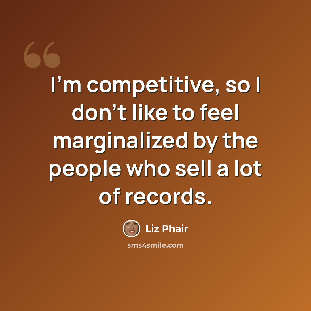 “I'm competitive, so I don't like to feel marginalized by the people who sell a lot of records.” quote by Liz Phair