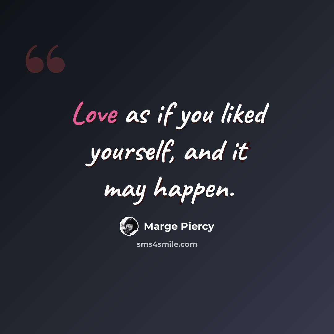 “Love as if you liked yourself, and it may happen.” quote by Marge Piercy
