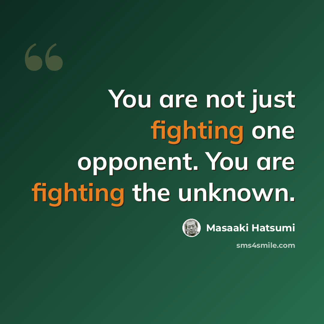 “You are not just fighting one opponent. You are fighting the unknown.” quote by Masaaki Hatsumi