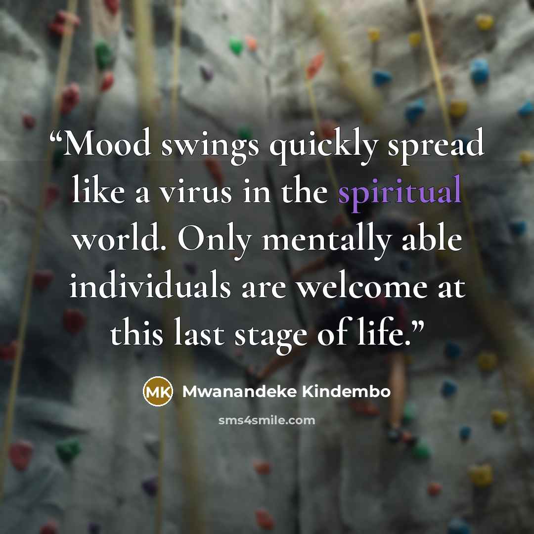 “Mood swings quickly spread like a virus in the spiritual world. Only mentally able individuals are welcome at this last stage of life.” quote by Mwanandeke Kindembo