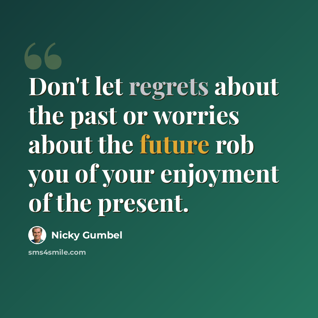 “Don't let regrets about the past or worries about the future rob you of your enjoyment of the present.” quote by Nicky Gumbel