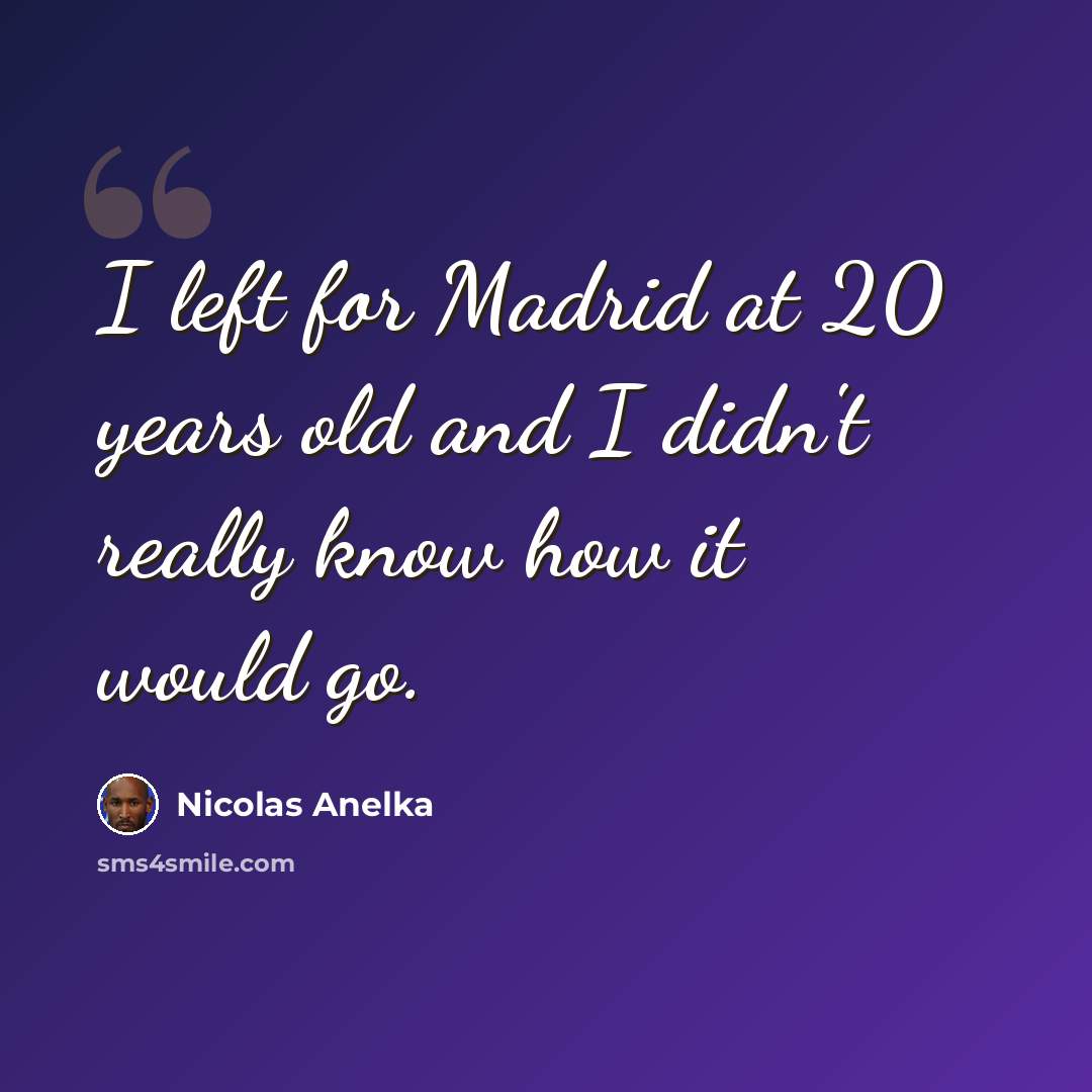 “I left for Madrid at 20 years old and I didn't really know how it would go.” quote by Nicolas Anelka