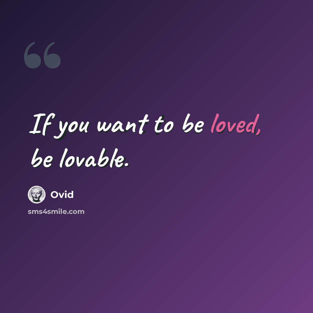 “If you want to be loved, be lovable.” quote by Ovid