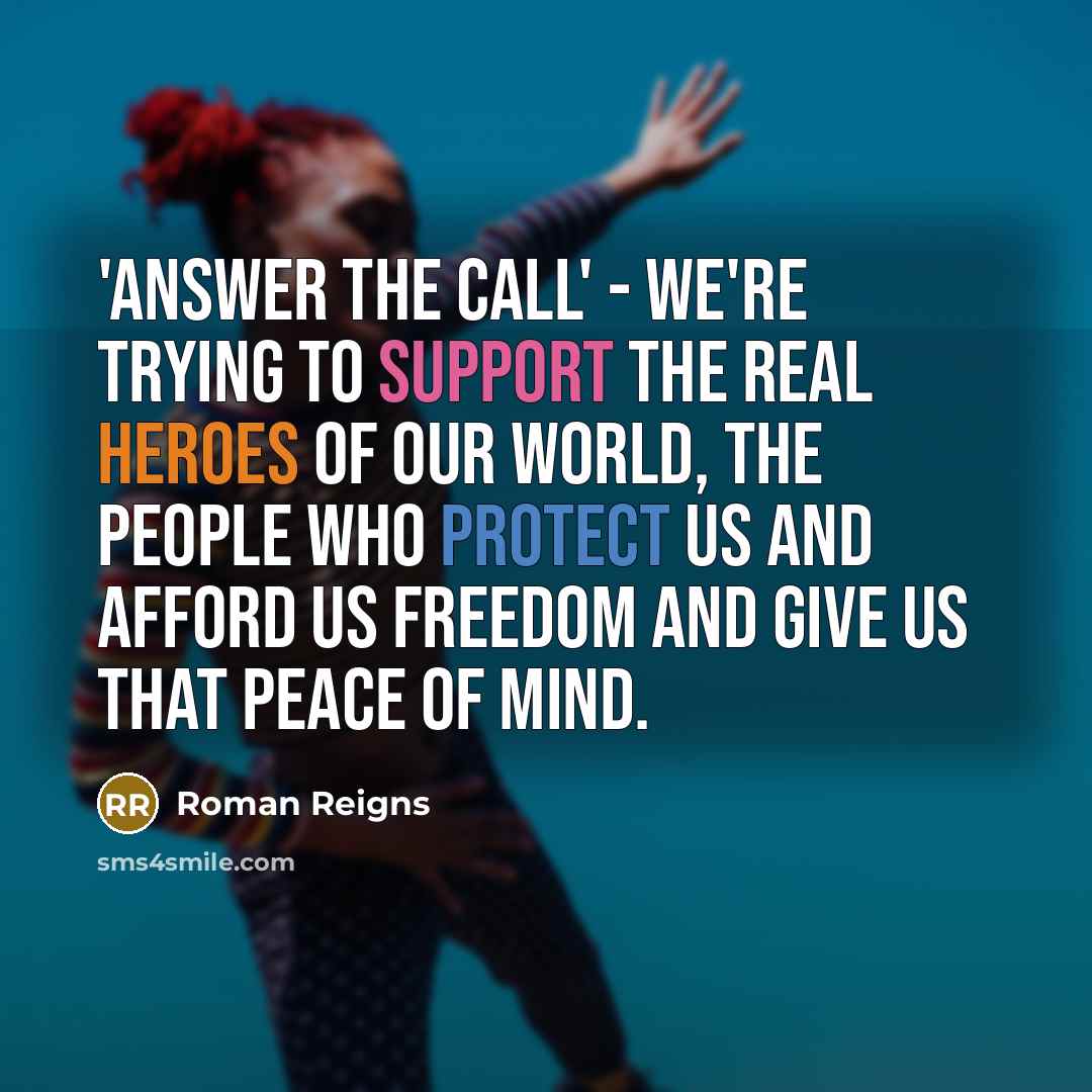 “'Answer The Call' - we're trying to support the real heroes of our world, the people who protect us and afford us freedom and give us that peace of mind.” quote by Roman Reigns