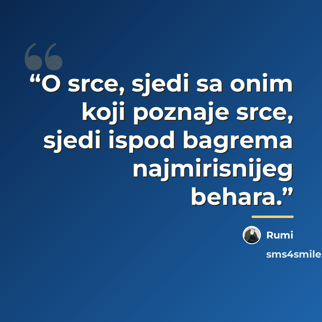 “O srce, sjedi sa onim koji poznaje srce, sjedi ispod bagrema najmirisnijeg behara.” quote by Rumi