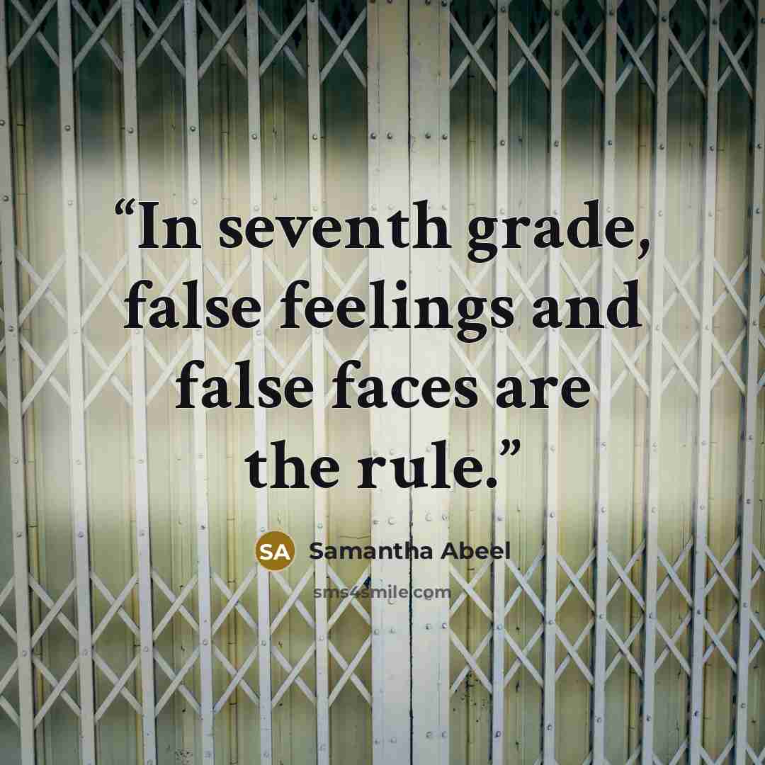 “In seventh grade, false feelings and false faces are the rule.” quote by Samantha Abeel