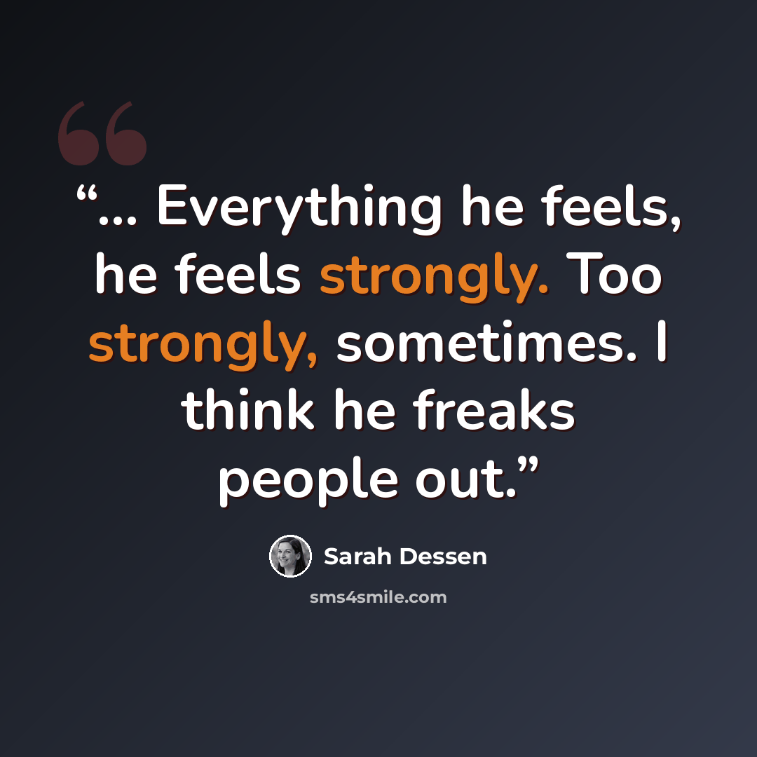“... Everything he feels, he feels strongly. Too strongly, sometimes. I think he freaks people out.” quote by Sarah Dessen