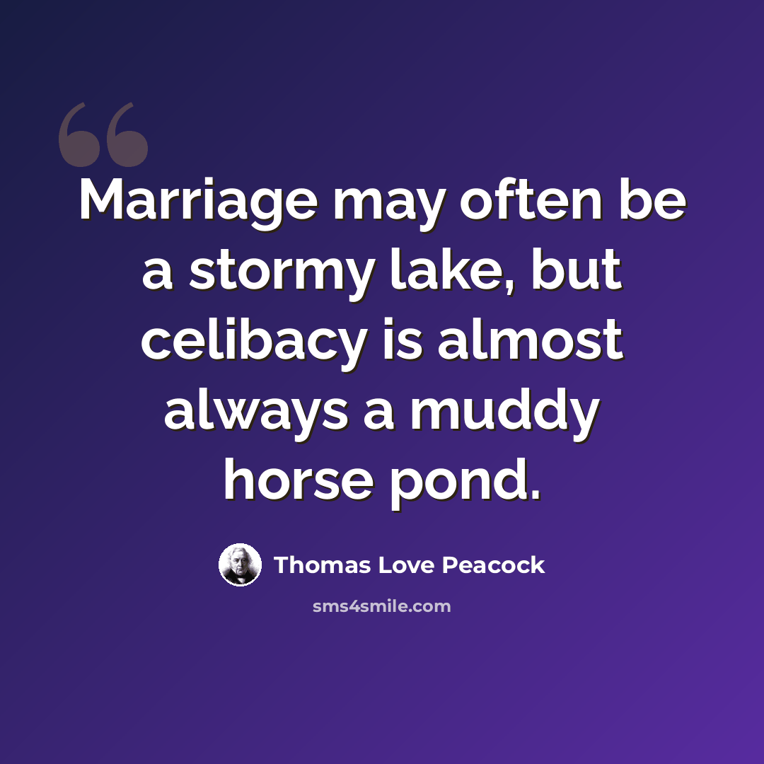 “Marriage may often be a stormy lake, but celibacy is almost always a muddy horse pond.” quote by Thomas Love Peacock