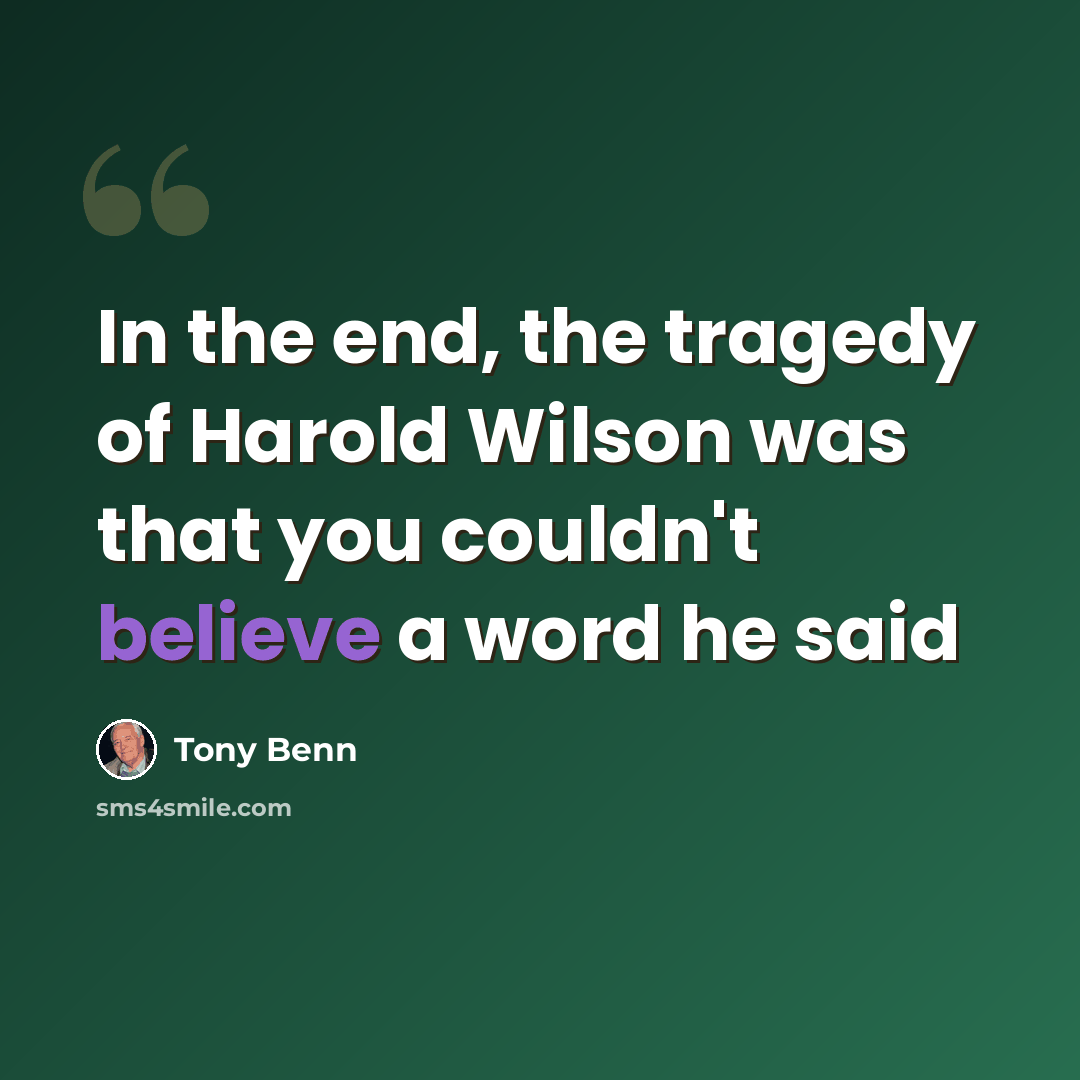 “In the end, the tragedy of Harold Wilson was that you couldn't believe a word he said” quote by Tony Benn