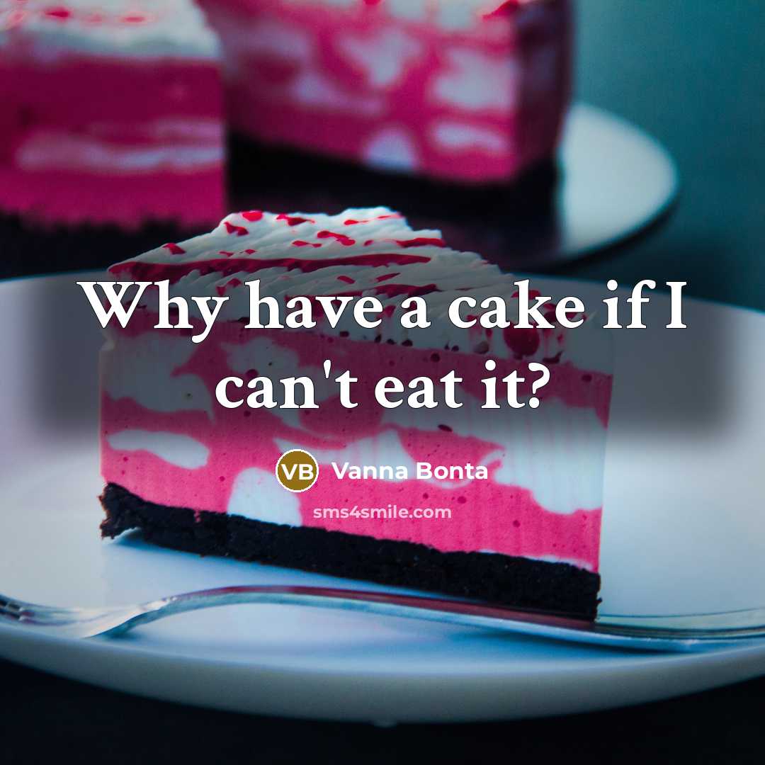 “Why have a cake if I can't eat it?” quote by Vanna Bonta