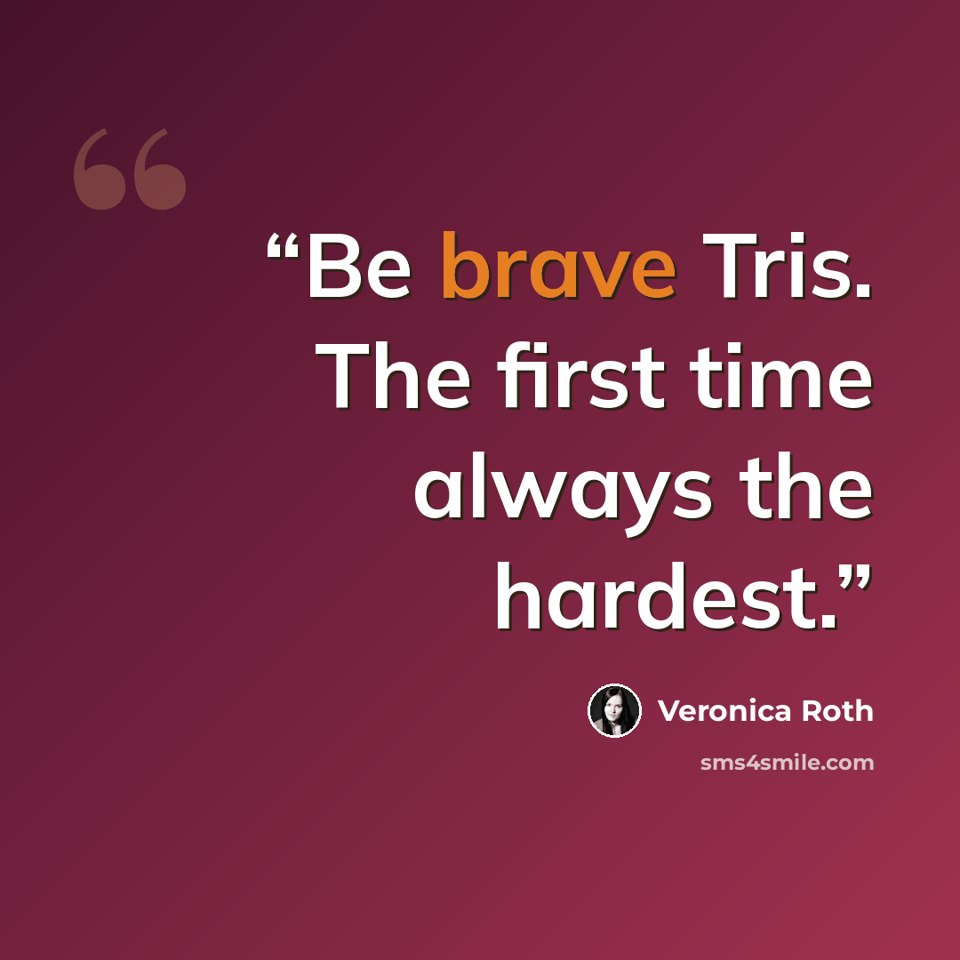 “Be brave Tris. The first time always the hardest.” quote by Veronica Roth