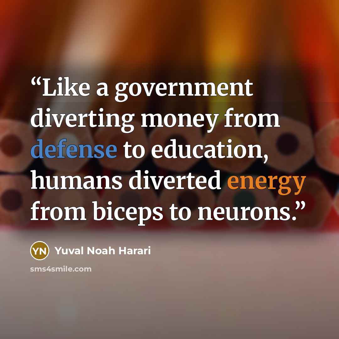 “Like a government diverting money from defense to education, humans diverted energy from biceps to neurons.” quote by Yuval Noah Harari