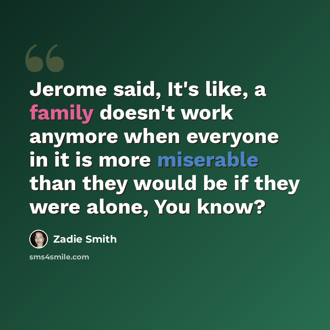 “Jerome said, It's like, a family doesn't work anymore when everyone in it is more miserable than they would be if they were alone, You know?” quote by Zadie Smith