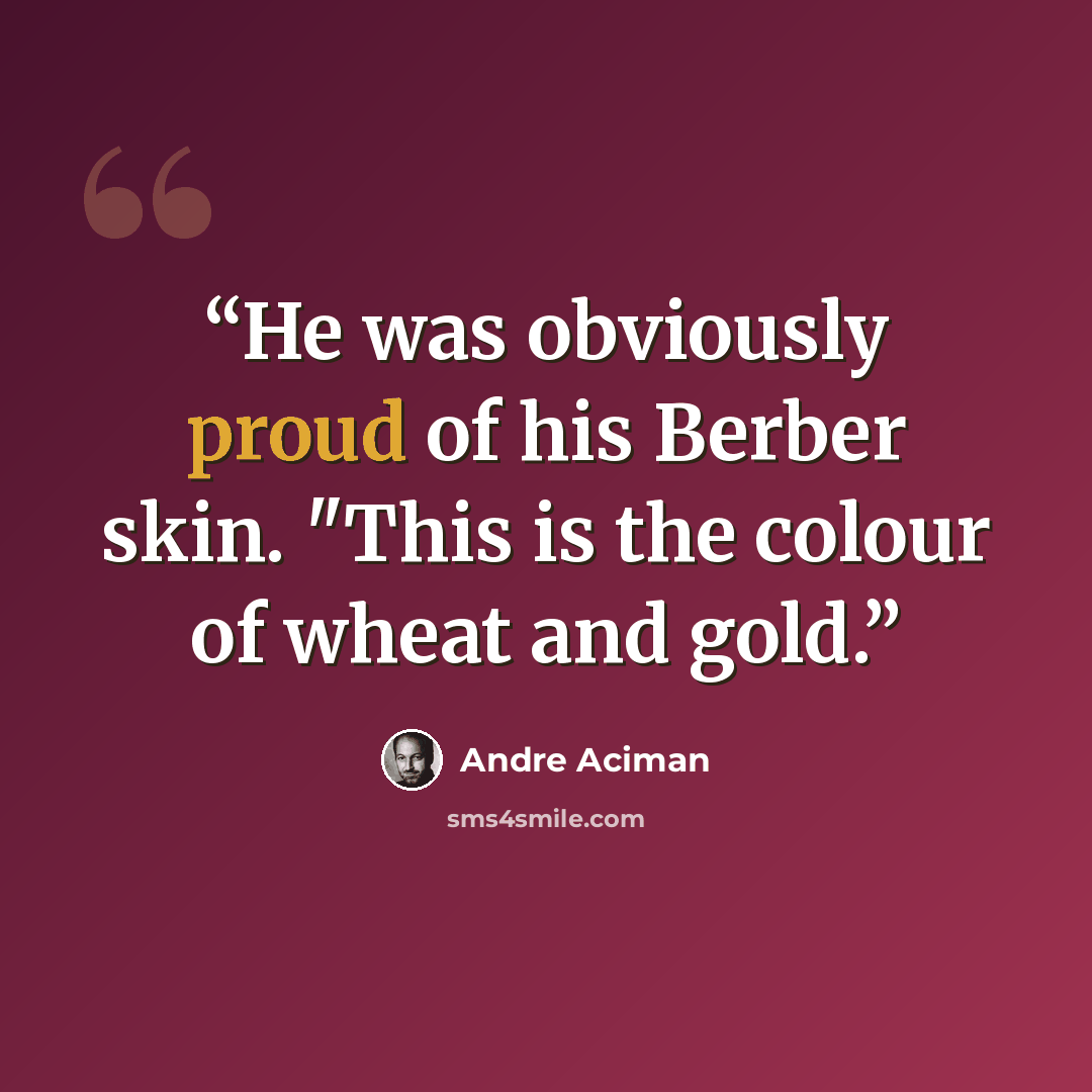 “He was obviously proud of his Berber skin. "This is the colour of wheat and gold.” quote by André Aciman