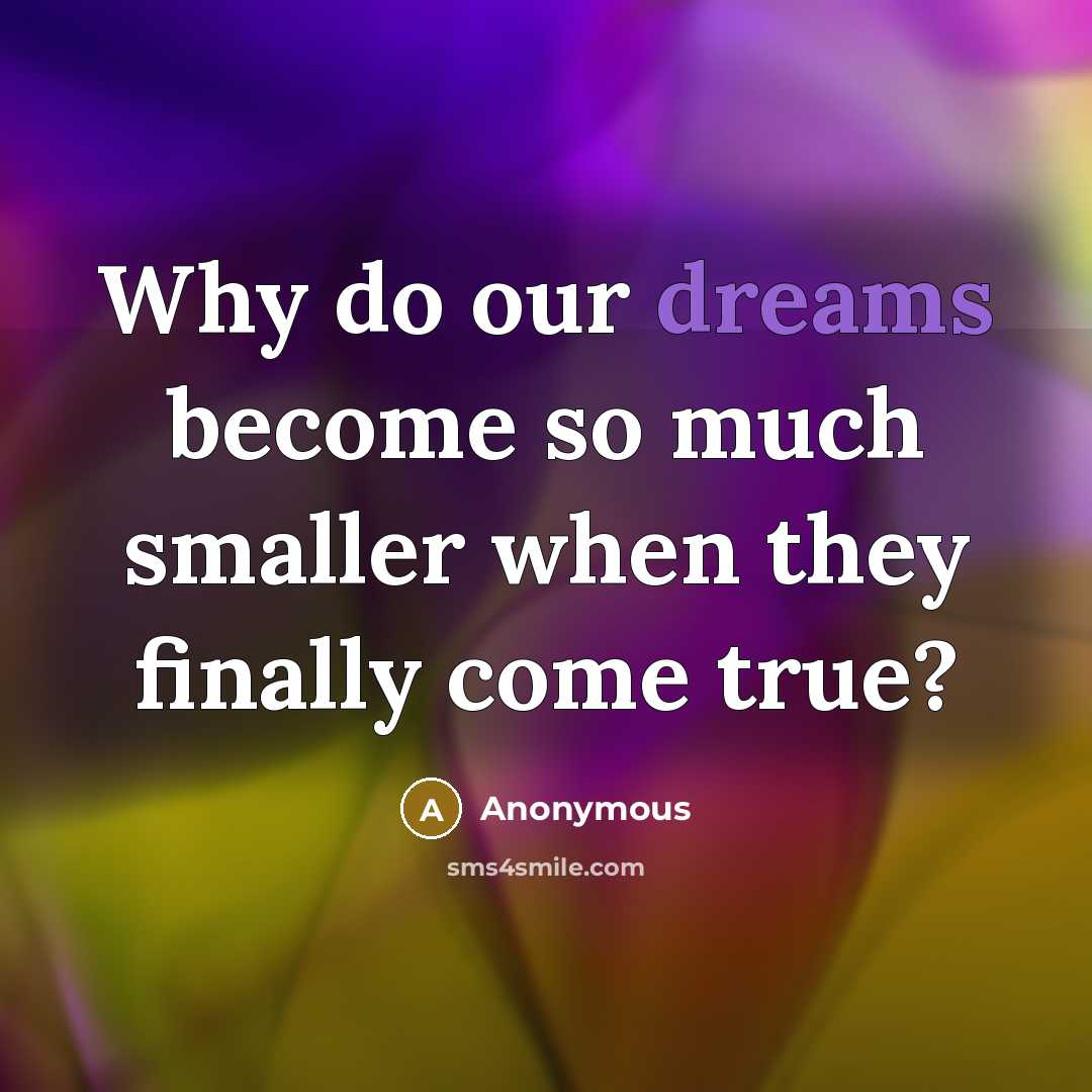 “Why do our dreams become so much smaller when they finally come true?” quote by Anonymous