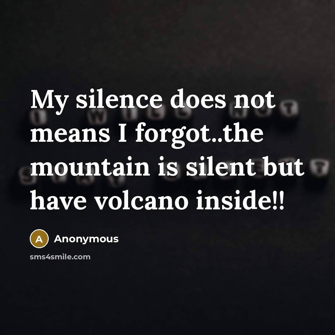 “My silence does not means I forgot..the mountain is silent but have volcano inside!!” quote by Anonymous