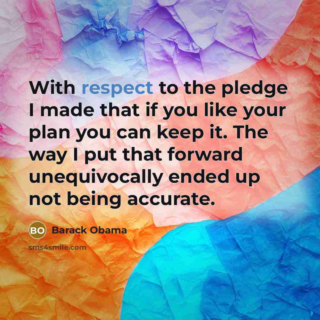 “With respect to the pledge I made that if you like your plan you can keep it. The way I put that forward unequivocally ended up not being accurate.” quote by Barack Obama