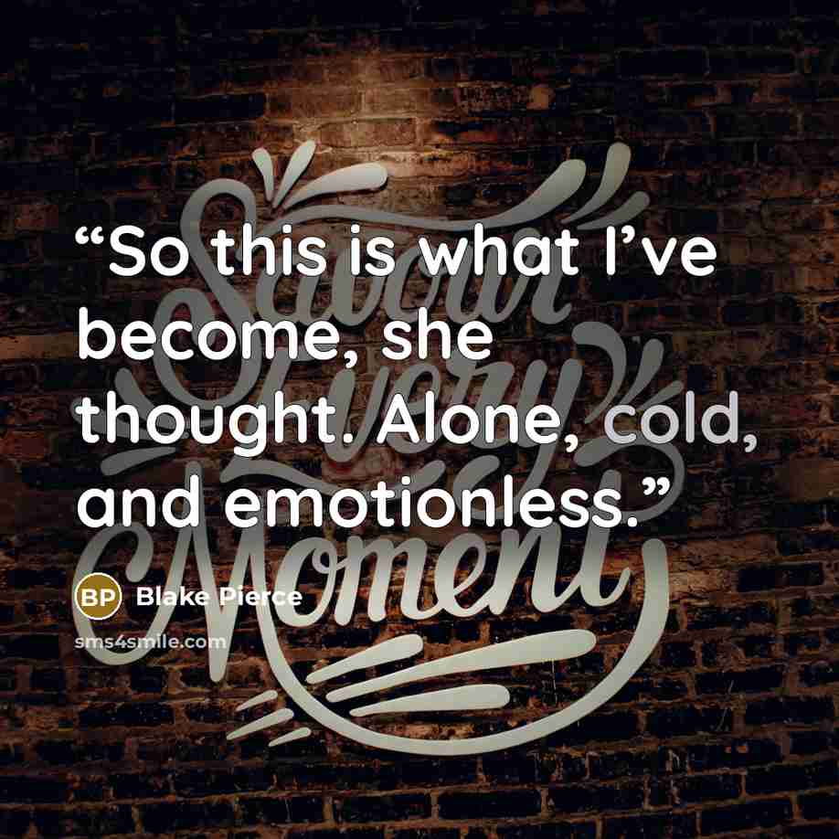 “So this is what I’ve become, she thought. Alone, cold, and emotionless.” quote by Blake Pierce