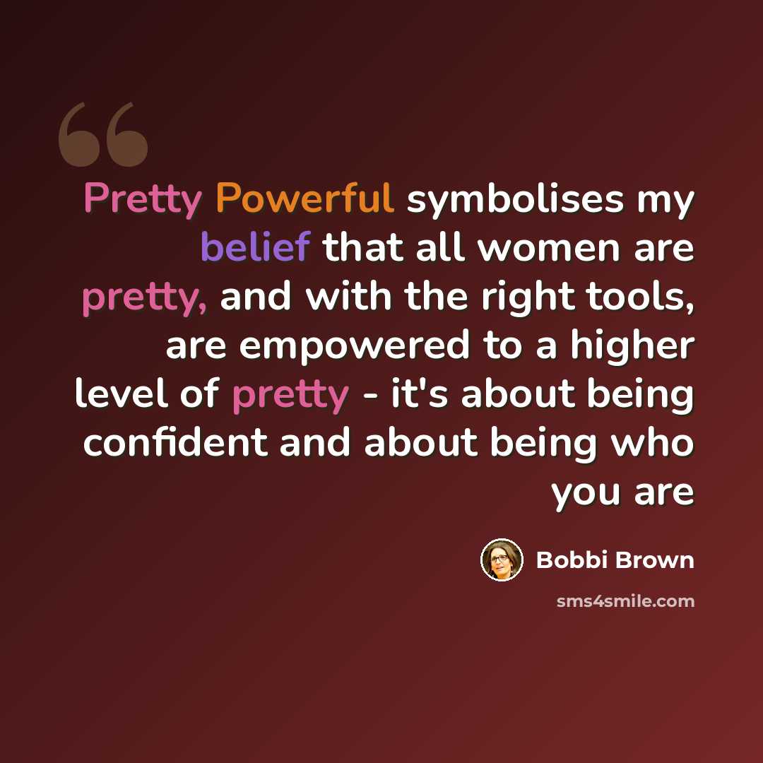 “Pretty Powerful symbolises my belief that all women are pretty, and with the right tools, are empowered to a higher level of pretty - it's about being confident and about being who you are” quote by Bobbi Brown