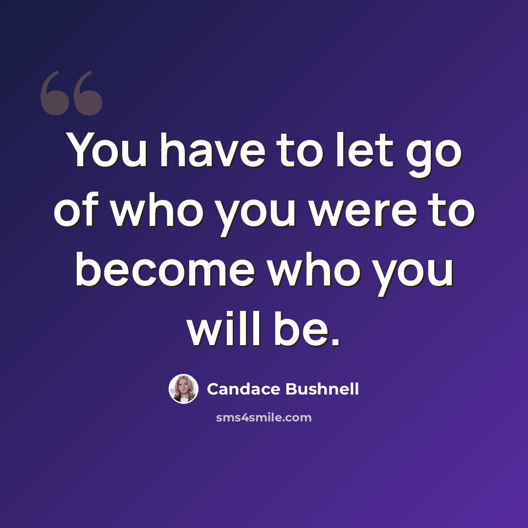 “You have to let go of who you were to become who you will be.” quote by Candace Bushnell