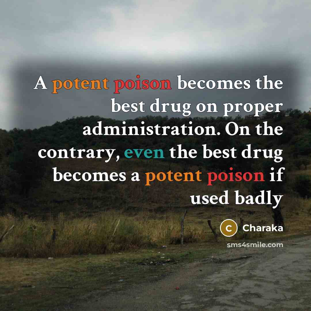 “A potent poison becomes the best drug on proper administration. On the contrary, even the best drug becomes a potent poison if used badly” quote by Charaka