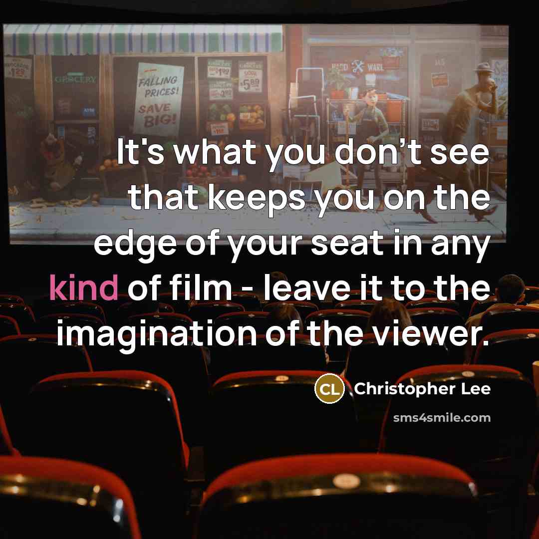 “It's what you don't see that keeps you on the edge of your seat in any kind of film - leave it to the imagination of the viewer.” quote by Christopher Lee