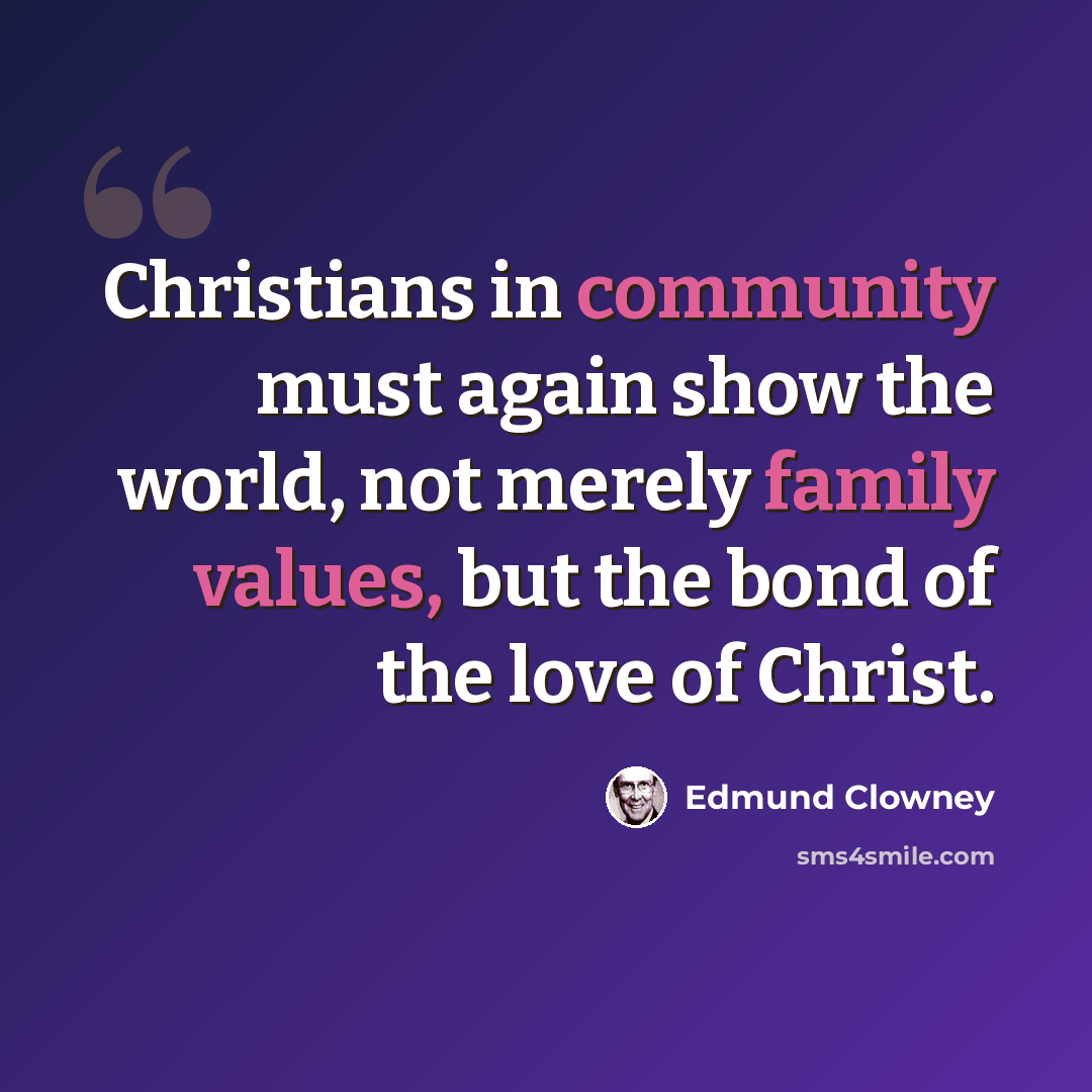 “Christians in community must again show the world, not merely family values, but the bond of the love of Christ.” quote by Edmund Clowney