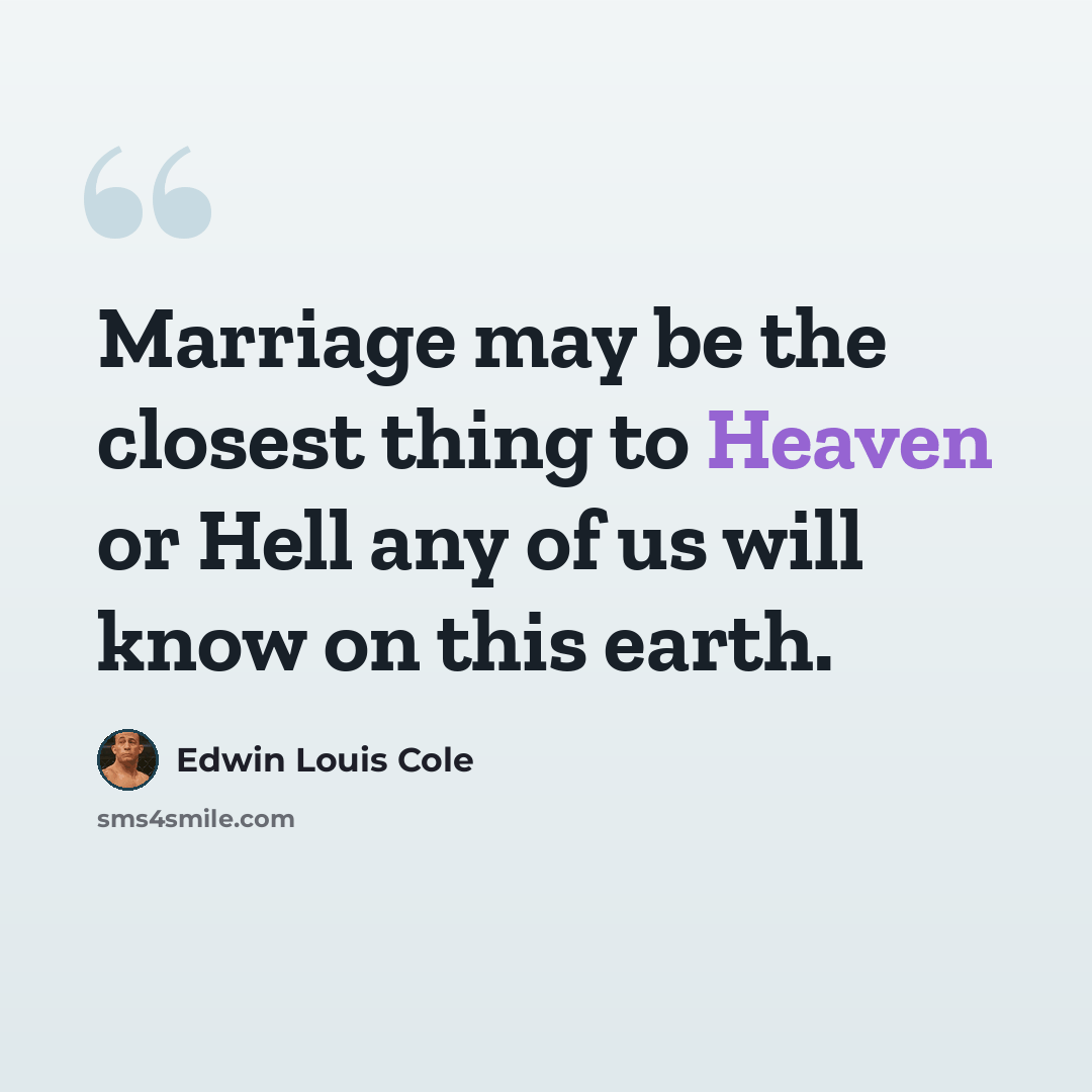 “Marriage may be the closest thing to Heaven or Hell any of us will know on this earth.” quote by Edwin Louis Cole