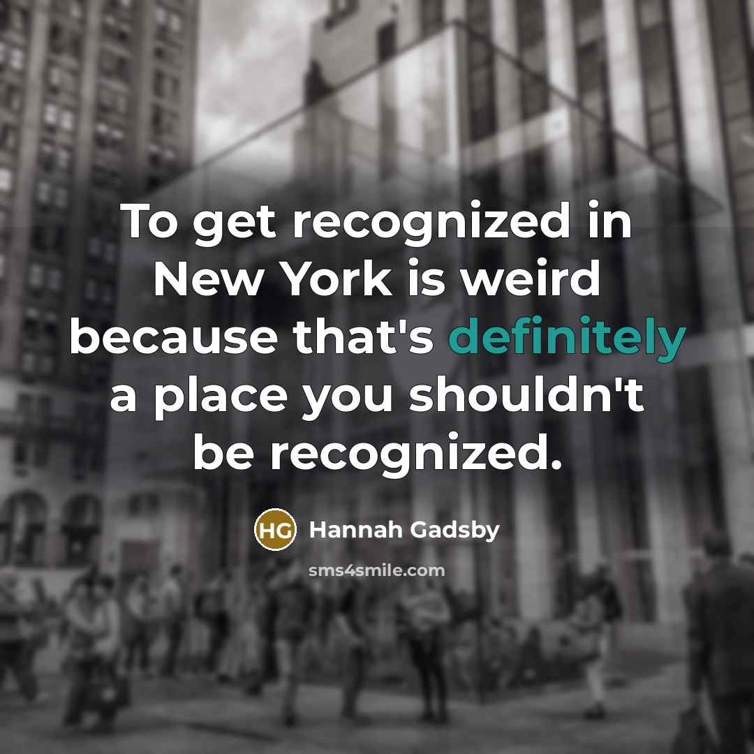 “To get recognized in New York is weird because that's definitely a place you shouldn't be recognized.” quote by Hannah Gadsby