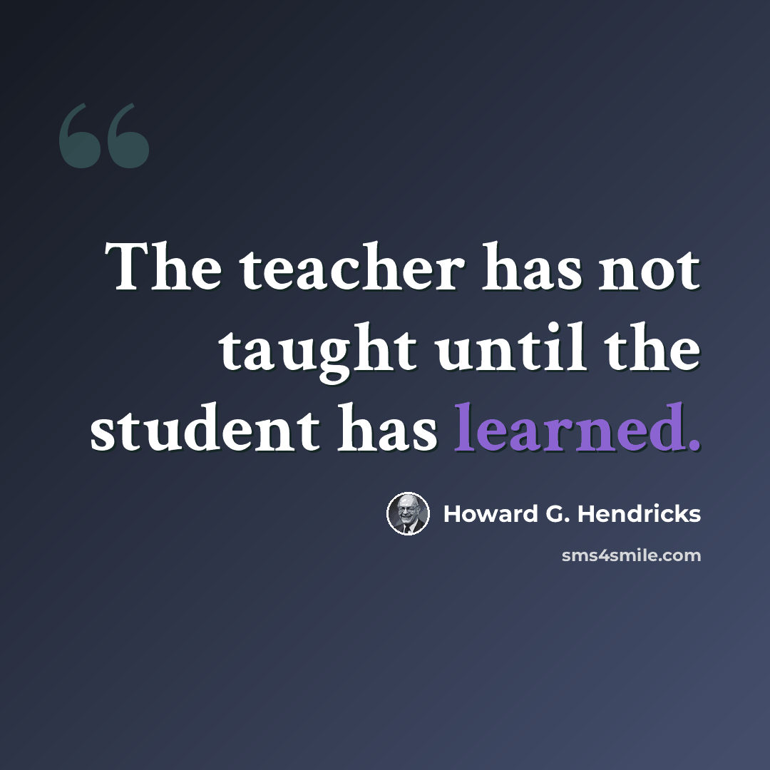“The teacher has not taught until the student has learned.” quote by Howard G. Hendricks