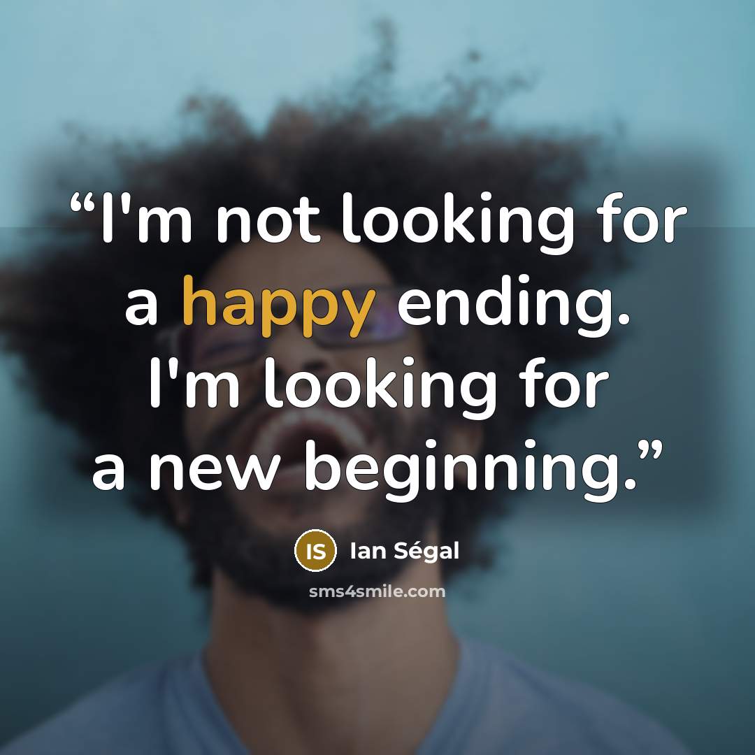 “I'm not looking for a happy ending. I'm looking for a new beginning.” quote by Ian Ségal