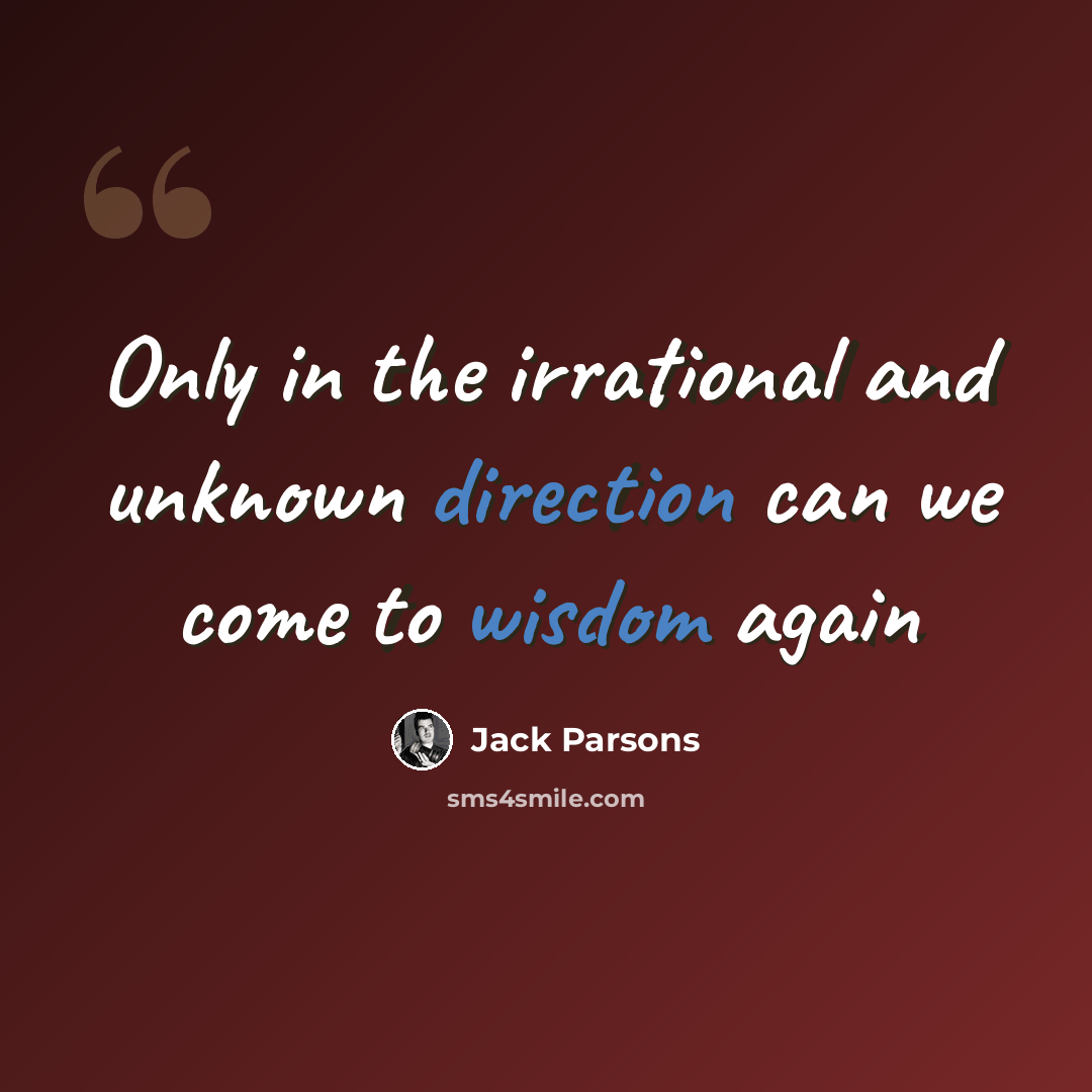“Only in the irrational and unknown direction can we come to wisdom again” quote by Jack Parsons