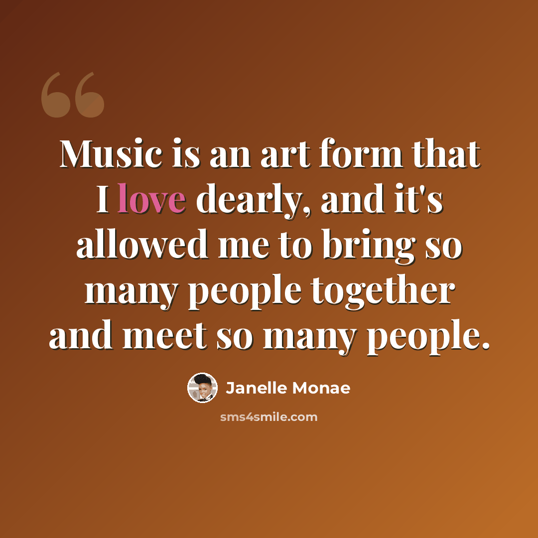 “Music is an art form that I love dearly, and it's allowed me to bring so many people together and meet so many people.” quote by Janelle Monae